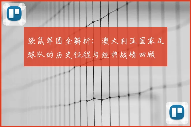 袋鼠军团全解析：澳大利亚国家足球队的历史征程与经典战绩回顾