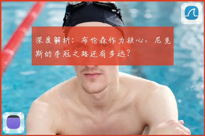 深度解析：布伦森作为核心，尼克斯的夺冠之路还有多远？