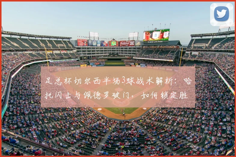 足总杯切尔西半场3球战术解析：哈托闪击与佩德罗破门，如何锁定胜局？