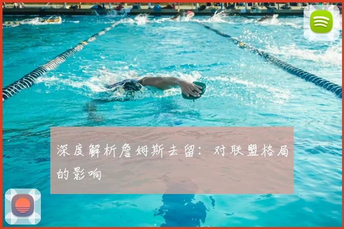 深度解析詹姆斯去留：对联盟格局的影响