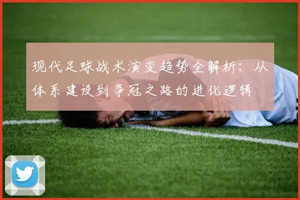 现代足球战术演变趋势全解析:从体系建设到争冠之路的进化逻辑