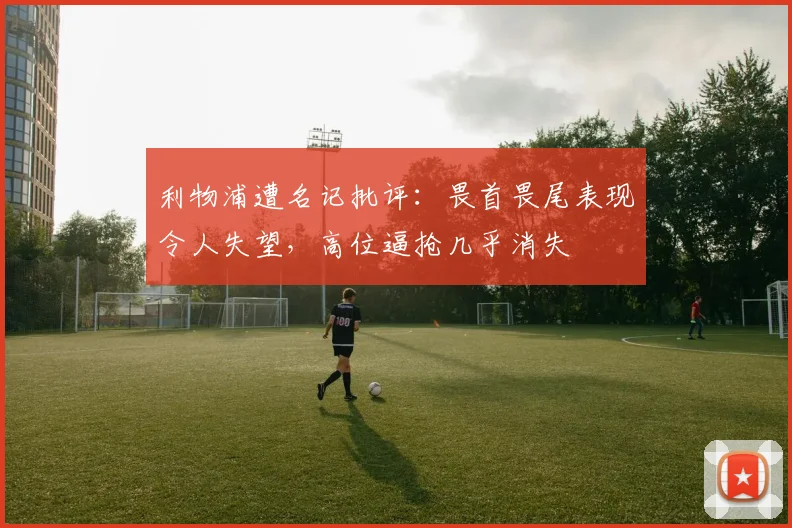 利物浦遭名记批评：畏首畏尾表现令人失望，高位逼抢几乎消失