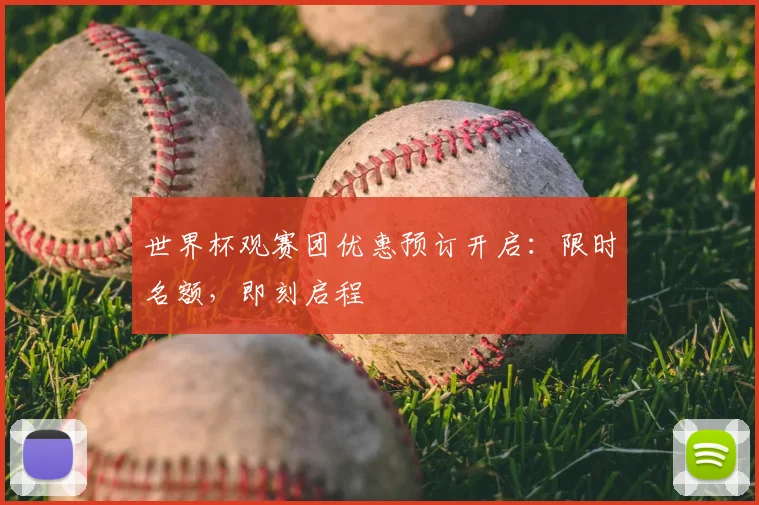 世界杯观赛团优惠预订开启：限时名额，即刻启程